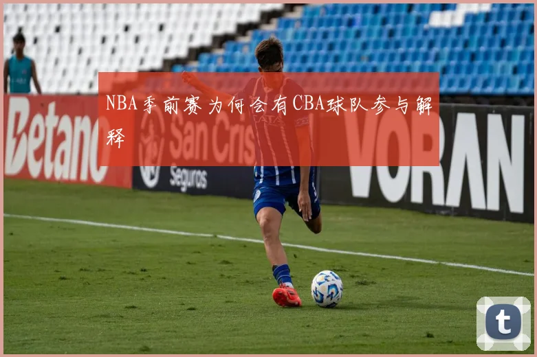 NBA季前赛为何会有CBA球队参与解释