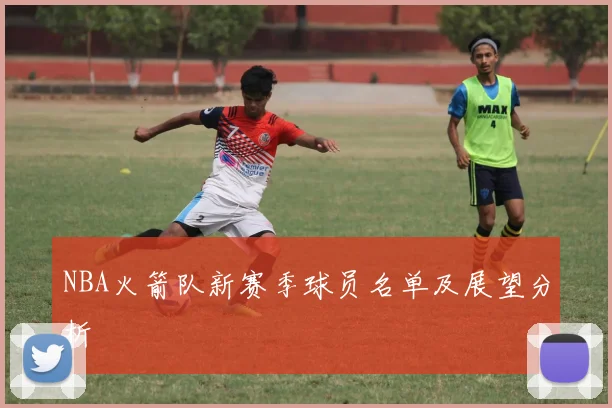 NBA火箭队新赛季球员名单及展望分析