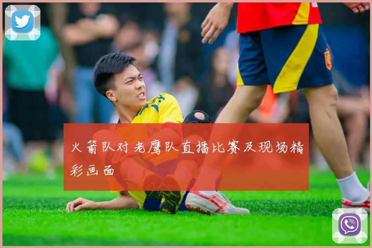 火箭队对老鹰队直播比赛及现场精彩画面