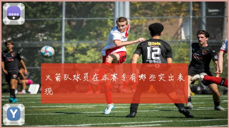 火箭队球员在本赛季有哪些突出表现