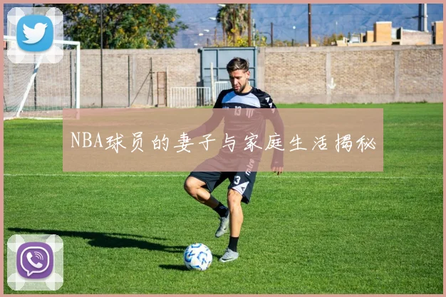 NBA球员的妻子与家庭生活揭秘