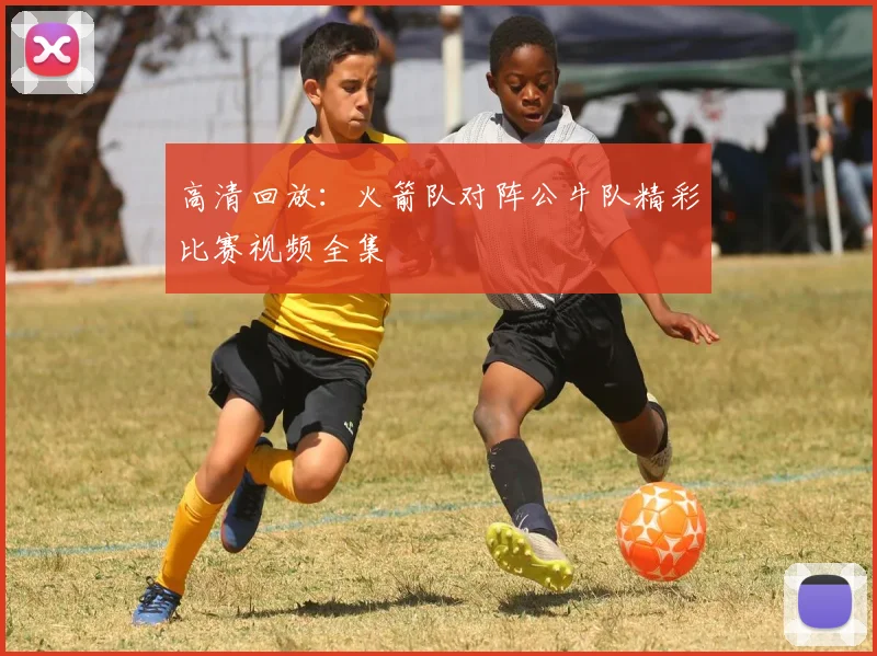 高清回放：火箭队对阵公牛队精彩比赛视频全集