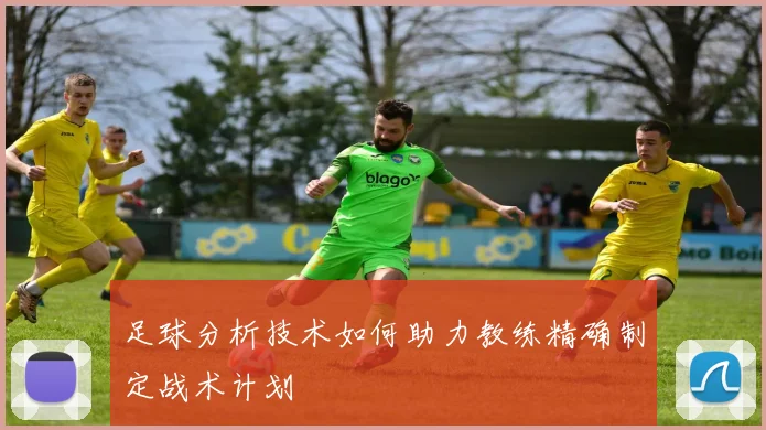 足球分析技术如何助力教练精确制定战术计划