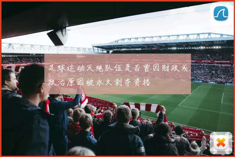 足球运动灭绝队伍是否曾因财政或政治原因被永久剥夺资格