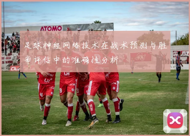 足球神经网络技术在战术预测与胜率评估中的准确性分析