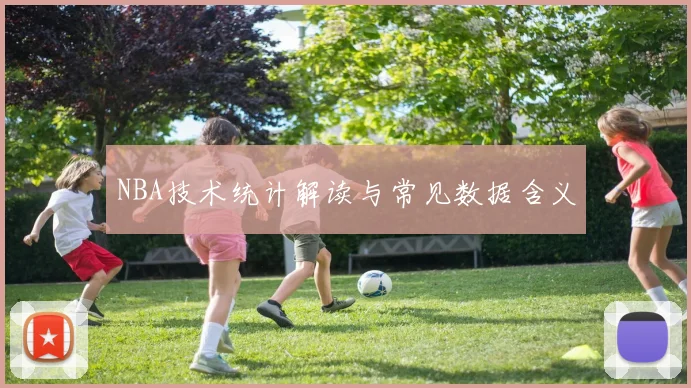 NBA技术统计解读与常见数据含义