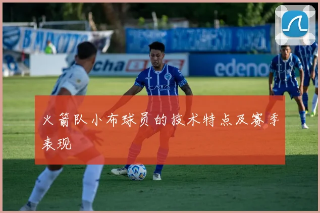 火箭队小布球员的技术特点及赛季表现