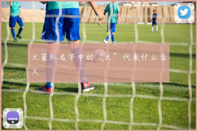 火箭队名字中的“火”代表什么含义